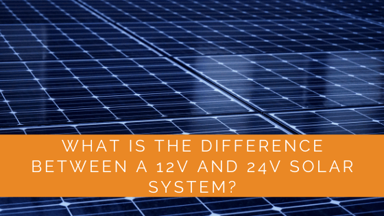 What Is the Difference Between a 12v and 24v Solar System